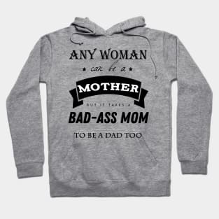 any woman can be a mother but it takes a bad-ass mom to be a dad too Hoodie